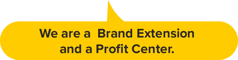 We are a Brand Extension and a Profit Center.