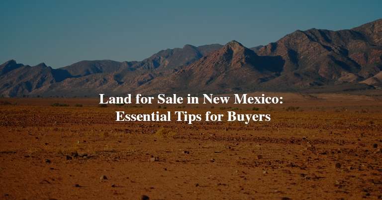 Land for Sale in New Mexico- Essential Tips for Buyers